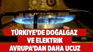 Türkiye’de doğalgaz ve elektrik Avrupa’dan daha ucuz