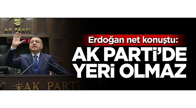 Cumhurbaşkanı Erdoğan: AK Parti çatısı altında yeri olmaz