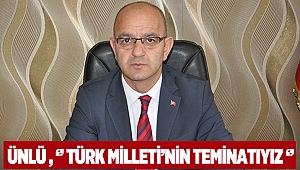 Ünlü, Türk Milleti’nin teminatıyız