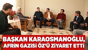 Başkan Karaosmanoğlu, Afrin Gazisi Öz’ü ziyaret etti