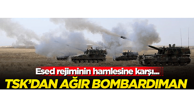 Esed rejiminin hamlesine karşı TSK'dan ağır bombardıman!