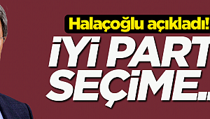 Halaçoğlu açıkladı! İYİ Parti seçime...