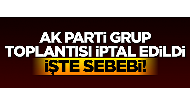 AK Parti Grup Toplantısı iptal edildi... İşte sebebi!