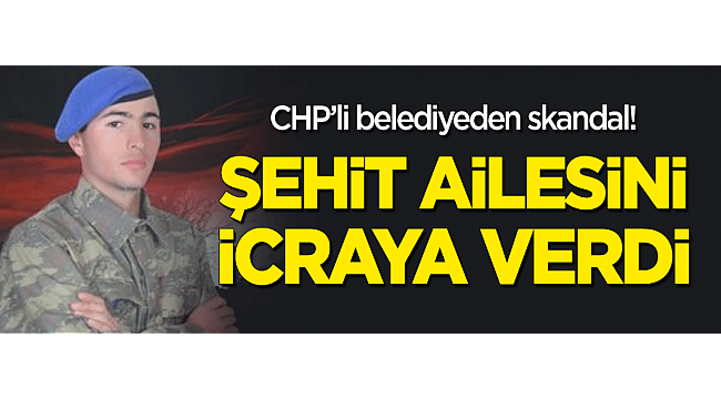 CHP'li belediyeden skandal! Şehit ailesini icraya verdi