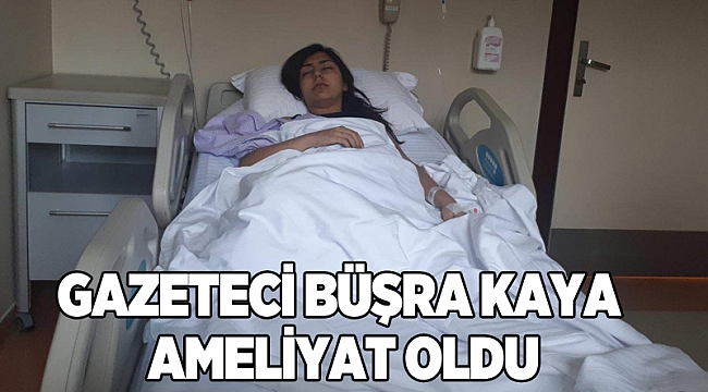 Gazeteci Büşra Kaya ameliyat oldu