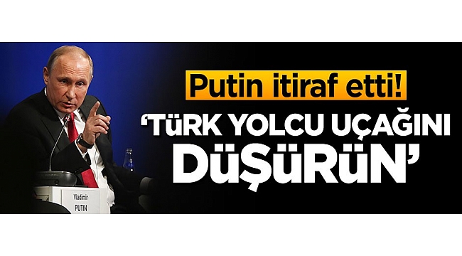 Putin'den itiraf! 'Türk yolcu uçağını düşürün'