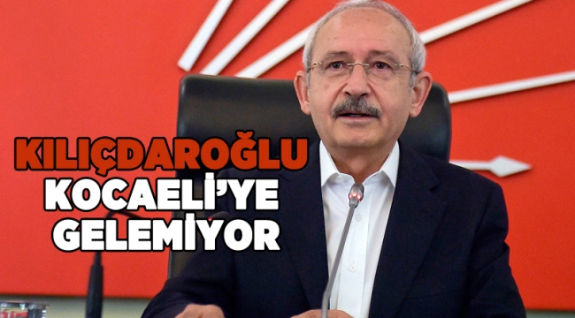 Kılıçdaroğlu, Kocaeli'ye gelemiyor