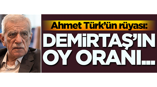 Ahmet Türk’ün rüyası: Demirtaş’ın oy oranı…