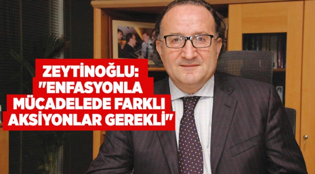 Zeytinoğlu,"Enflasyonla mücadelede farklı aksiyonlar gerekli"