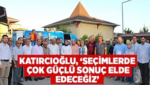 Katırcıoğlu: Seçimlerde çok güçlü sonuç elde edeceğiz