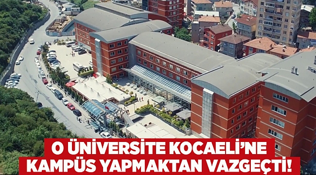 O üniversite Kocaeli’ne kampüs yapmaktan vazgeçti!