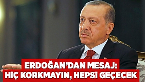 Erdoğan’dan mesaj: Hiç korkmayın, hepsi geçecek