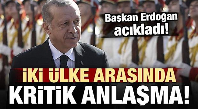 Erdoğan açıkladı! İki ülke arasında kritik anlaşma