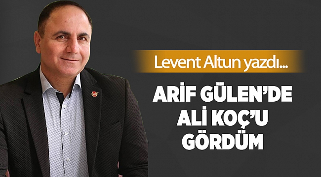 Arif Gülen'de Ali Koç'u gördüm