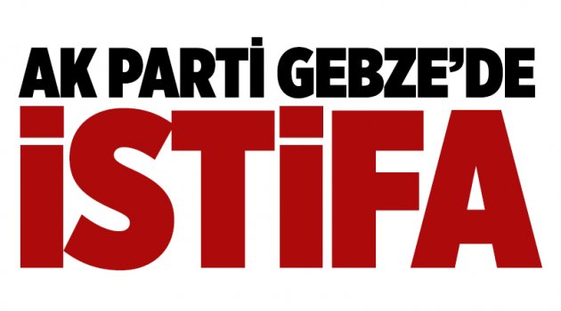 AK Parti Gebze İlçe yöneticisi istifa etti