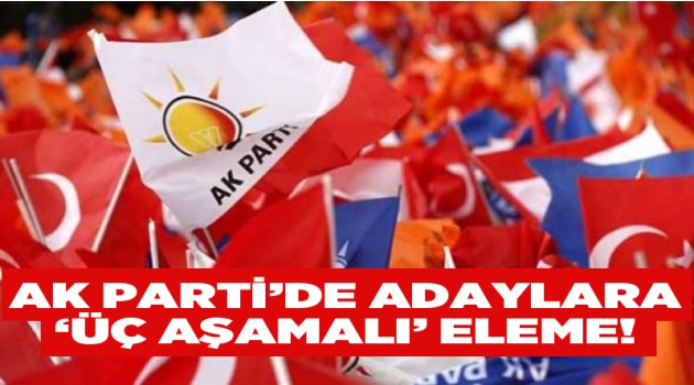 AK Parti'de adaylara ‘üç aşamalı’ eleme!