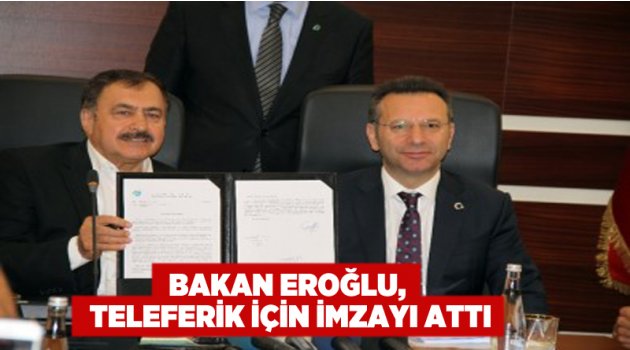 Bakan Eroğlu, teleferik için imzayı attı