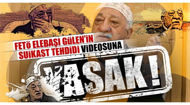 FETÖ elebaşı Gülen’in suikast tehdidi videosuna yasak!