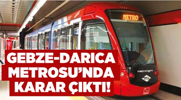 Gebze-Darıca Metrosu’nda karar çıktı!!