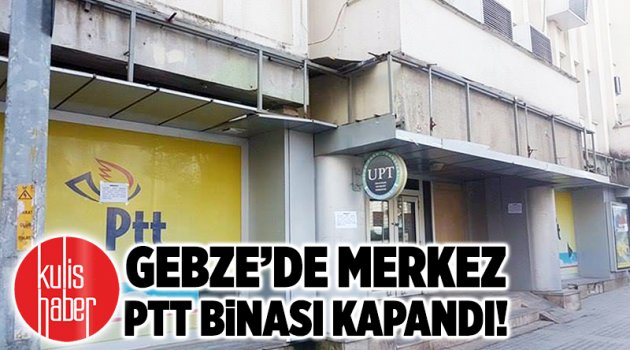 Gebze’de Merkez PTT binası kapandı!