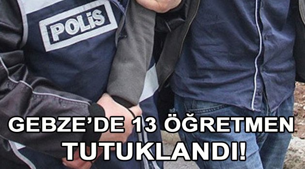 Gebze'de 13 öğreten tutuklandı!