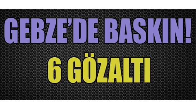GEBZE'DE SAHUR ÖNCESİ BASKIN!