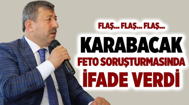 Karabacak FETÖ soruşturmasında ifade verdi!