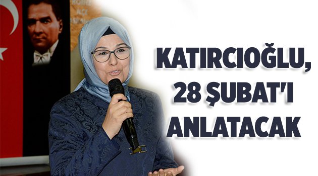 Katırcıoğlu, 28 Şubat'ı anlatacak