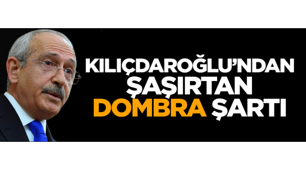 Kemal Kılıçdaroğlu'nun şaşırtan dombra şartı