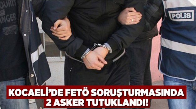 Kocaeli'de FETÖ soruşturmasında 2 asker tutuklandı!