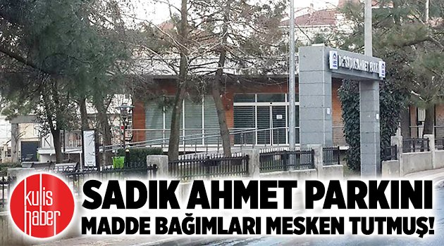 Sadık Ahmet Parkını madde bağımlıları mesken tutmuş!