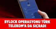 ByLock operasyonu Türk Telekom’a da sıçradı