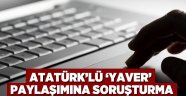 Atatürk’lü ‘yaver’ paylaşımına soruşturma