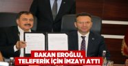 Bakan Eroğlu, teleferik için imzayı attı