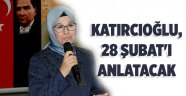 Katırcıoğlu, 28 Şubat'ı anlatacak