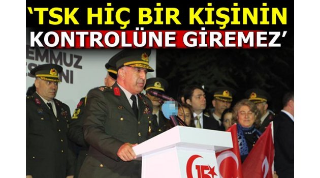 TSK hiçbir zümrenin kontrolüne giremez sadece Türk milletinin emrindedir