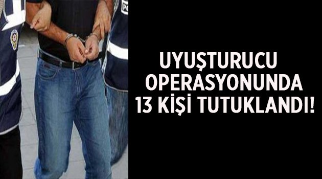 Uyuşturucu operasyonunda 13 kişi tutuklandı