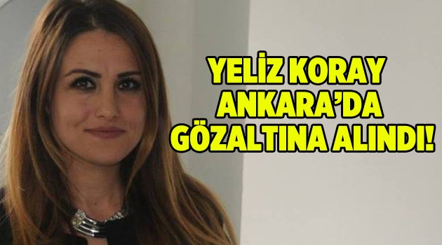 Yeliz Koray Ankara'da gözaltına alındı!